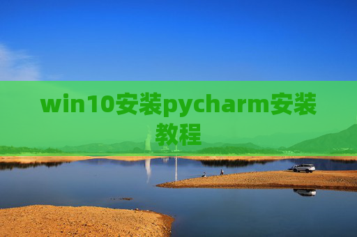 win10安装pycharm安装教程 win10安装pycharm安装教程